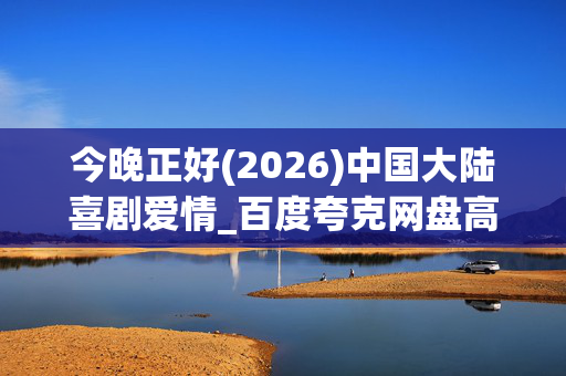 今晚正好(2026)中国大陆喜剧爱情_百度夸克网盘高清资源下载