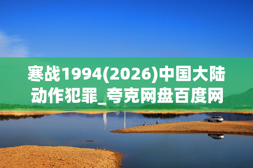 寒战1994(2026)中国大陆动作犯罪_夸克网盘百度网盘资源_高清4K下载