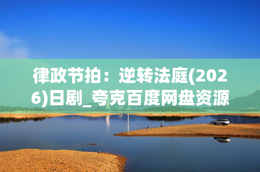 律政节拍:逆转法庭(2026)日剧_夸克百度网盘资源_高清4K下载