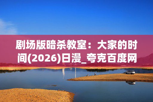 剧场版暗杀教室:大家的时间(2026)日漫_夸克百度网盘高清4K资源下载
