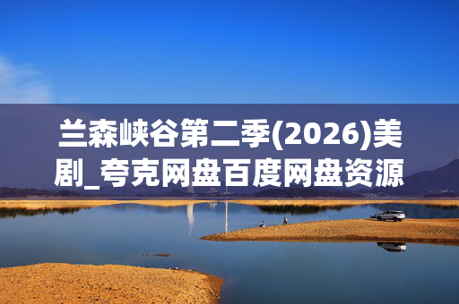 兰森峡谷第二季(2026)美剧_夸克网盘百度网盘资源_高清4K下载