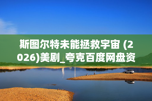 斯图尔特未能拯救宇宙 (2026)美剧_夸克百度网盘资源_高清4K下载