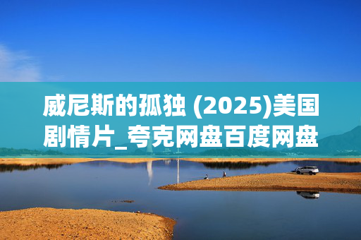 威尼斯的孤独 (2025)美国剧情片_夸克网盘百度网盘高清资源_4K下载