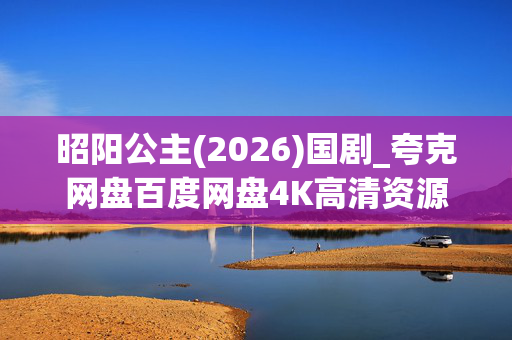 昭阳公主(2026)国剧_夸克网盘百度网盘4K高清资源抢先下载