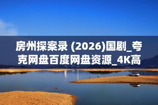 房州探案录 (2026)国剧_夸克网盘百度网盘资源_4K高清全集下载
