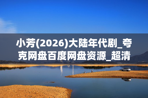 小芳(2026)大陆年代剧_夸克网盘百度网盘资源_超清4K下载链接