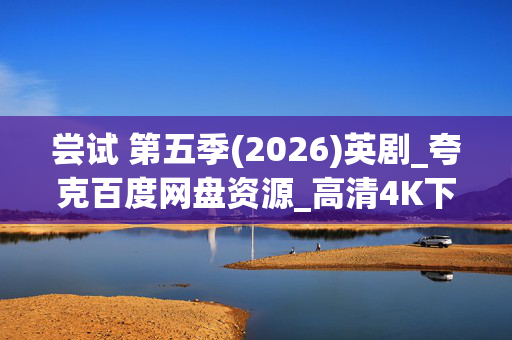 尝试 第五季(2026)英剧_夸克百度网盘资源_高清4K下载