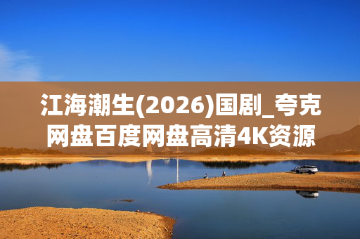 江海潮生(2026)国剧_夸克网盘百度网盘高清4K资源下载