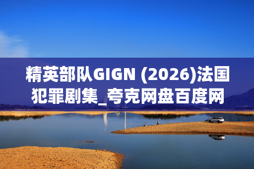 精英部队GIGN (2026)法国犯罪剧集_夸克网盘百度网盘资源_4K高清下载
