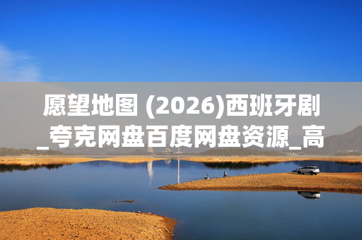 愿望地图 (2026)西班牙剧_夸克网盘百度网盘资源_高清4K下载