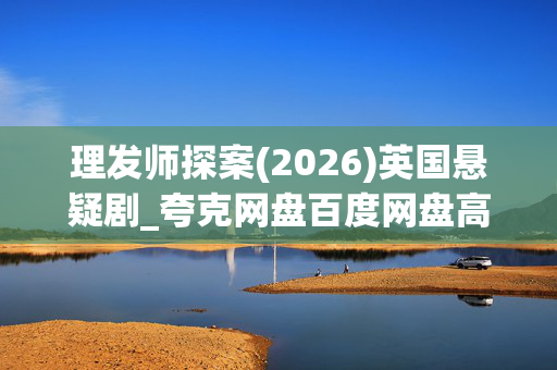 理发师探案(2026)英国悬疑剧_夸克网盘百度网盘高清资源下载