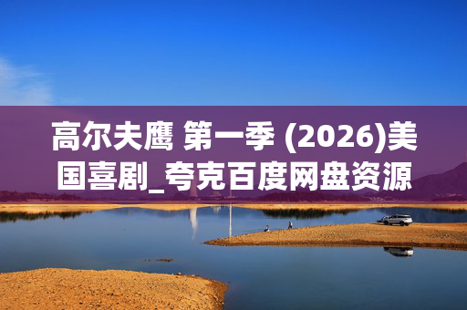 高尔夫鹰 第一季 (2026)美国喜剧_夸克百度网盘资源_4K高清下载