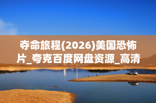 夺命旅程(2026)美国恐怖片_夸克百度网盘资源_高清4K下载