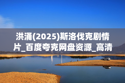 洪涌(2025)斯洛伐克剧情片_百度夸克网盘资源_高清4K迅雷下载