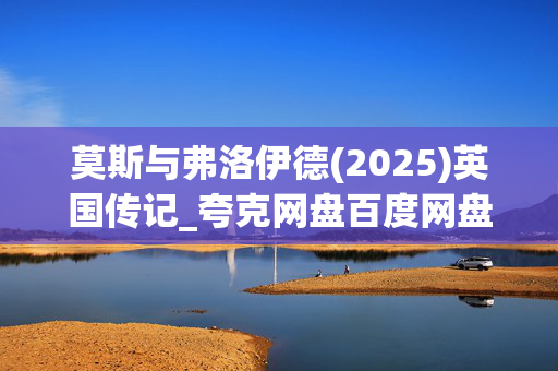 莫斯与弗洛伊德(2025)英国传记_夸克网盘百度网盘资源_高清4K下载