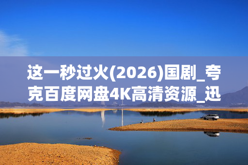 这一秒过火(2026)国剧_夸克百度网盘4K高清资源_迅雷下载