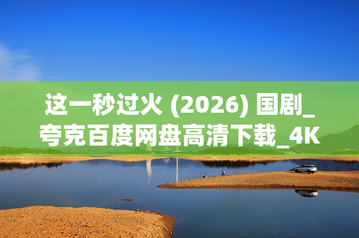 这一秒过火 (2026) 国剧_夸克百度网盘高清下载_4K资源免费取