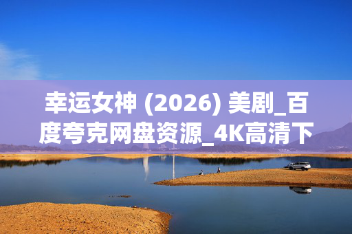 幸运女神 (2026) 美剧_百度夸克网盘资源_4K高清下载