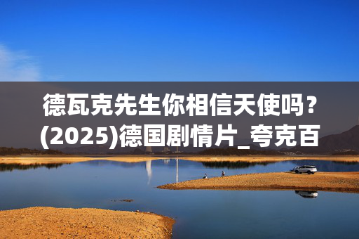 德瓦克先生你相信天使吗?(2025)德国剧情片_夸克百度网盘高清下载