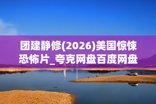 团建静修(2026)美国惊悚恐怖片_夸克网盘百度网盘高清4K资源下载