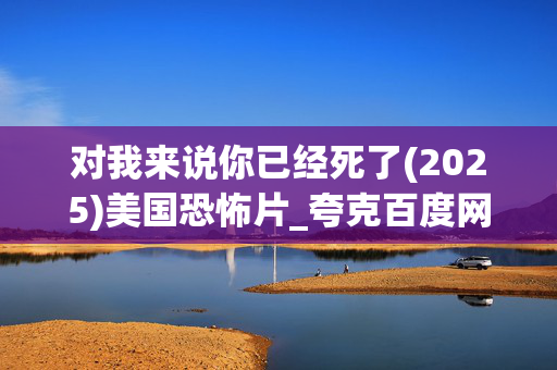 对我来说你已经死了(2025)美国恐怖片_夸克百度网盘资源_高清4K下载