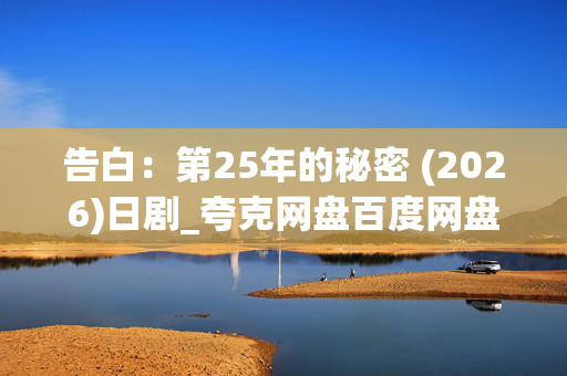 告白:第25年的秘密 (2026)日剧_夸克网盘百度网盘资源_高清4K下载