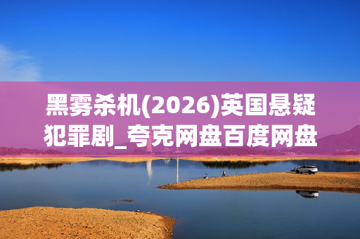 黑雾杀机(2026)英国悬疑犯罪剧_夸克网盘百度网盘资源_4K高清下载