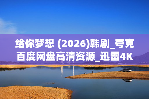 给你梦想 (2026)韩剧_夸克百度网盘高清资源_迅雷4K下载