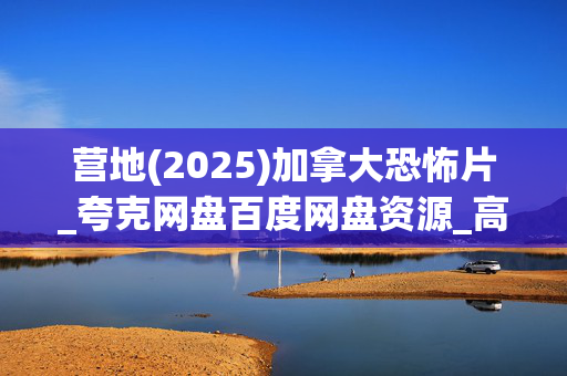 营地(2025)加拿大恐怖片_夸克网盘百度网盘资源_高清下载