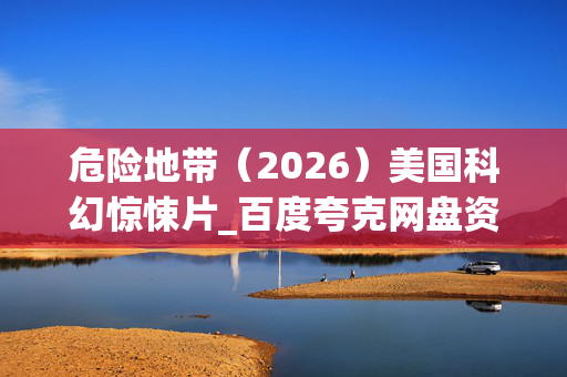 危险地带(2026)美国科幻惊悚片_百度夸克网盘资源_高清4K下载