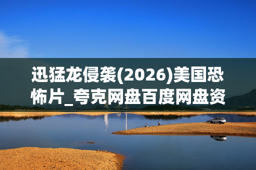 迅猛龙侵袭(2026)美国恐怖片_夸克网盘百度网盘资源_高清4K下载
