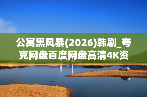 公寓黑风暴(2026)韩剧_夸克网盘百度网盘高清4K资源下载