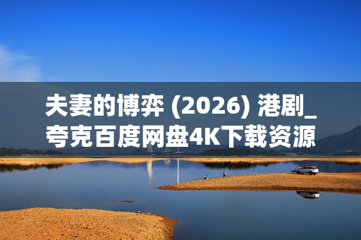 夫妻的博弈 (2026) 港剧_夸克百度网盘4K下载资源_高清全集免费看