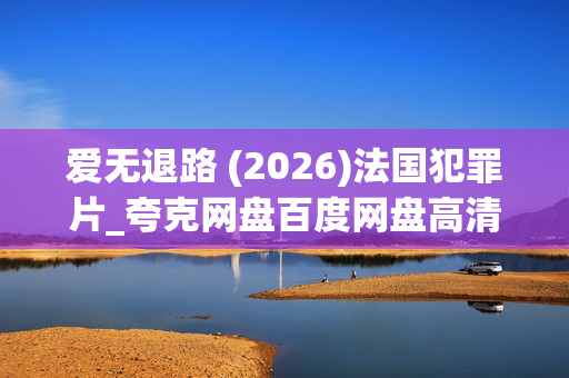 爱无退路 (2026)法国犯罪片_夸克网盘百度网盘高清4K资源下载