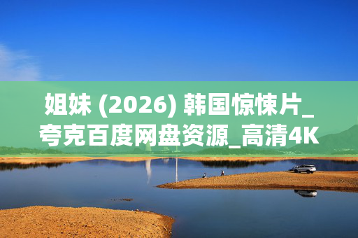 姐妹 (2026) 韩国惊悚片_夸克百度网盘资源_高清4K下载
