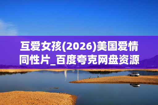 互爱女孩(2026)美国爱情同性片_百度夸克网盘资源_高清4K下载