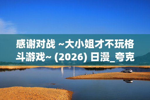 感谢对战 ~大小姐才不玩格斗游戏~ (2026) 日漫_夸克百度网盘高清资源下载