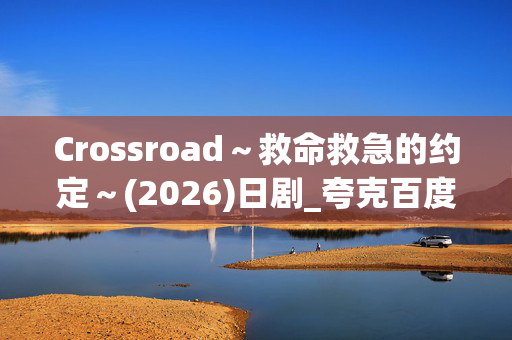Crossroad~救命救急的约定~(2026)日剧_夸克百度网盘高清下载资源
