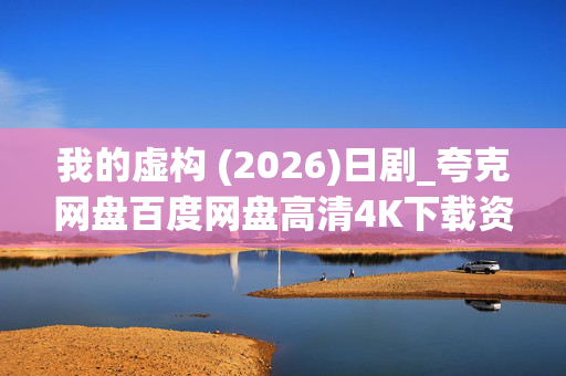 我的虚构 (2026)日剧_夸克网盘百度网盘高清4K下载资源