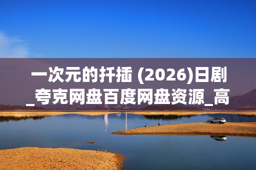 一次元的扦插 (2026)日剧_夸克网盘百度网盘资源_高清4K下载