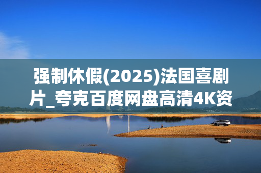 强制休假(2025)法国喜剧片_夸克百度网盘高清4K资源下载