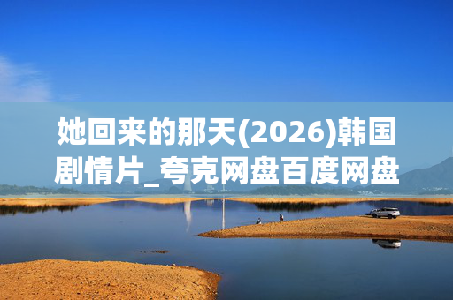她回来的那天(2026)韩国剧情片_夸克网盘百度网盘4K高清资源下载