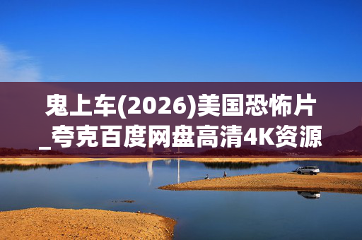 鬼上车(2026)美国恐怖片_夸克百度网盘高清4K资源下载