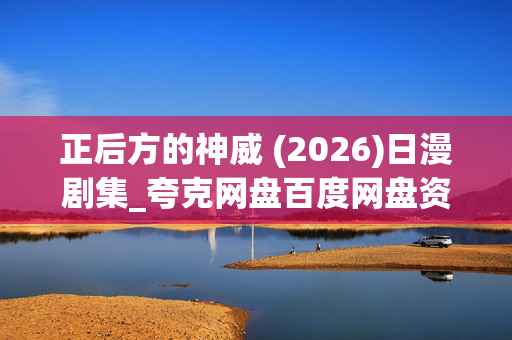 正后方的神威 (2026)日漫剧集_夸克网盘百度网盘资源_高清4K下载
