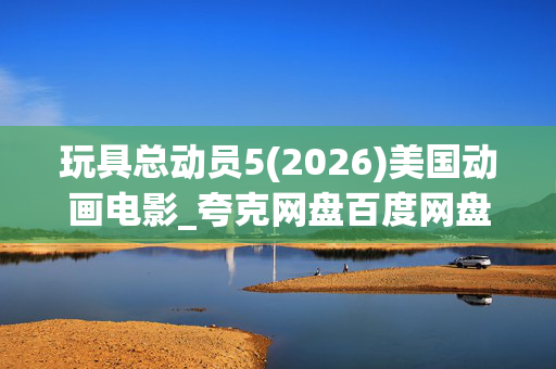 玩具总动员5(2026)美国动画电影_夸克网盘百度网盘4K高清资源下载