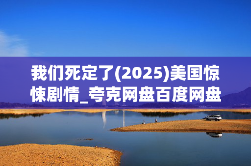 我们死定了(2025)美国惊悚剧情_夸克网盘百度网盘高清下载资源