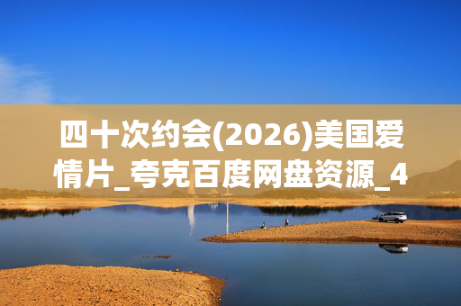 四十次约会(2026)美国爱情片_夸克百度网盘资源_4K高清下载
