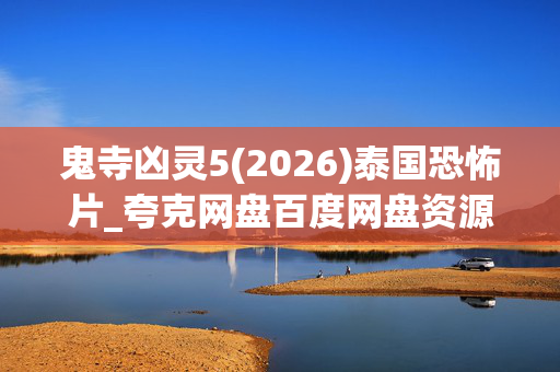 鬼寺凶灵5(2026)泰国恐怖片_夸克网盘百度网盘资源_高清4K下载