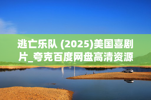 逃亡乐队 (2025)美国喜剧片_夸克百度网盘高清资源_迅雷下载