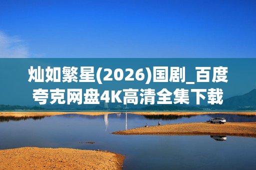 灿如繁星(2026)国剧_百度夸克网盘4K高清全集下载资源